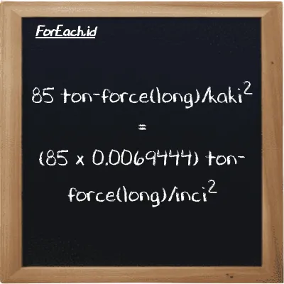 Cara konversi ton-force(long)/kaki<sup>2</sup> ke ton-force(long)/inci<sup>2</sup> (LT f/ft<sup>2</sup> ke LT f/in<sup>2</sup>): 85 ton-force(long)/kaki<sup>2</sup> (LT f/ft<sup>2</sup>) setara dengan 85 dikalikan dengan 0.0069444 ton-force(long)/inci<sup>2</sup> (LT f/in<sup>2</sup>)